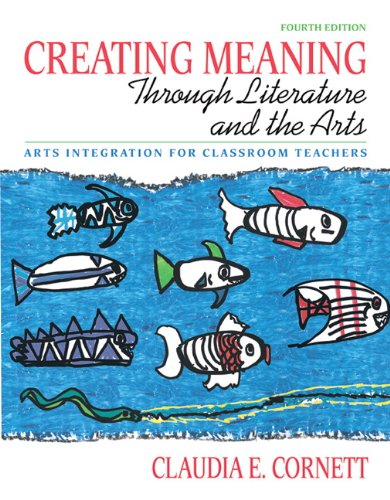 Creating Meaning through Literature and the Arts: Arts Integration for Classroom Teachers (4th Edition)