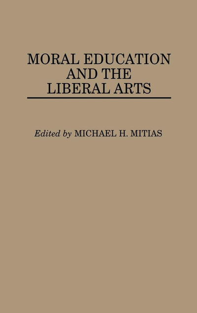 Moral Education and the Liberal Arts: (Contributions to the Study of Education)