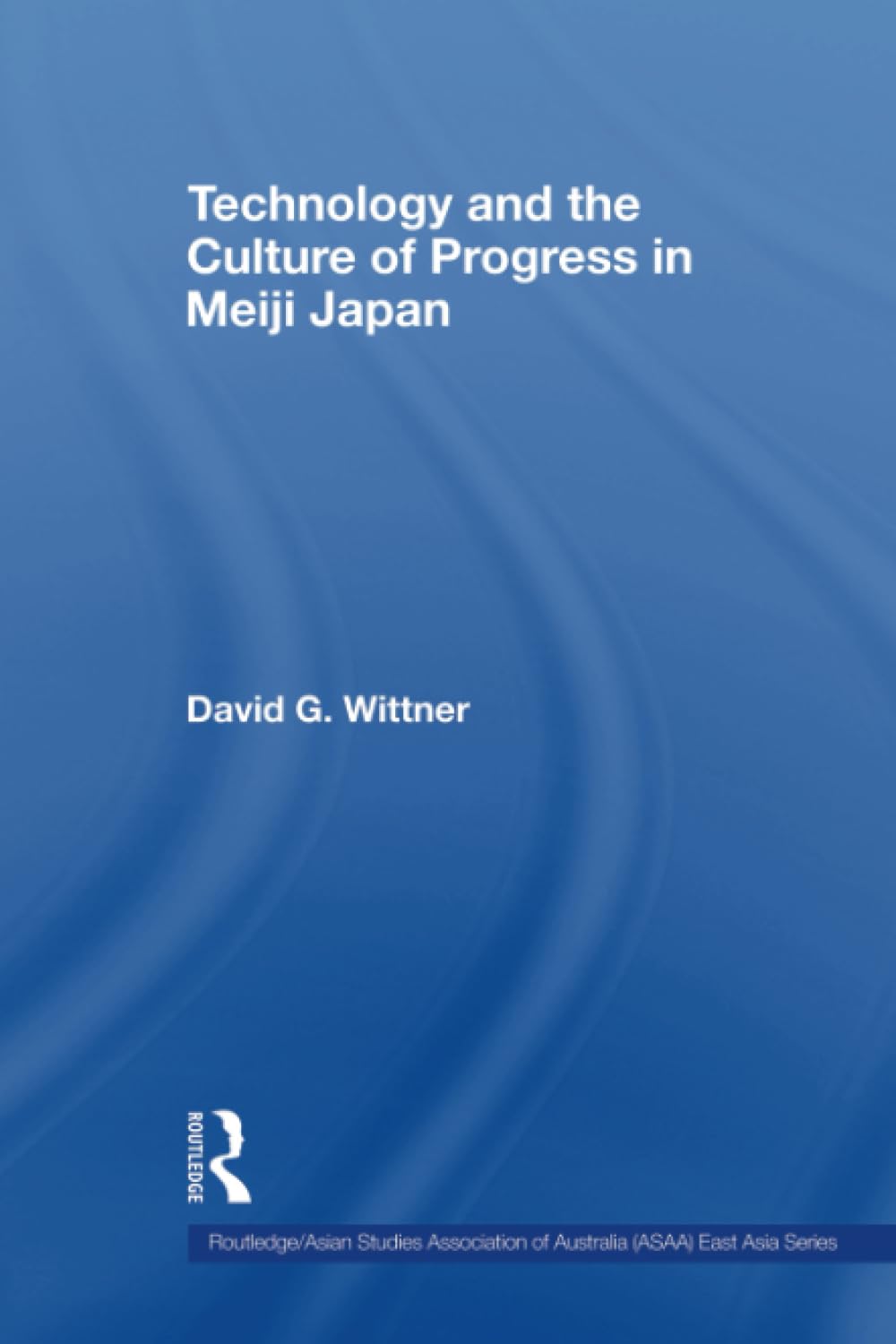 Technology and the Culture of Progress in Meiji Japan (Routledge/Asian Studies Association of Australia (ASAA) East Asian Series)