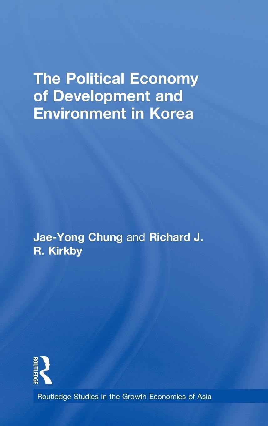 The Political Economy of Development and Environment in Korea (Routledge Studies in the Growth Economies of Asia)