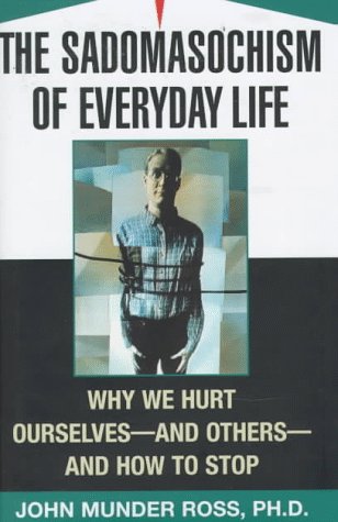 The Sadomasochism of Everyday Life: Why We Hurt Ourselves --