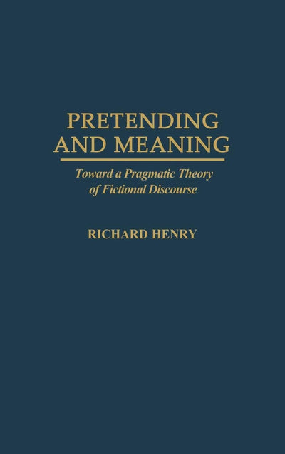 Pretending and Meaning: Toward a Pragmatic Theory of Fictional Discourse (Contributions in Philosophy)