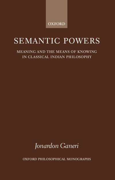 Semantic Powers: Meaning and the Means of Knowing in Classical Indian Philosophy (Oxford Philosophical Monographs)