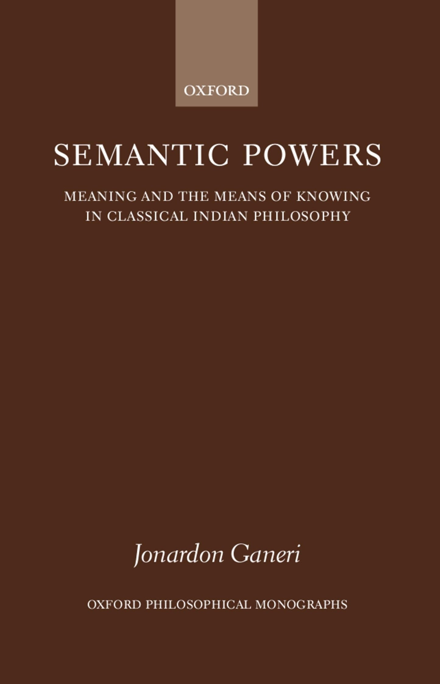Semantic Powers: Meaning and the Means of Knowing in Classical Indian Philosophy (Oxford Philosophical Monographs)