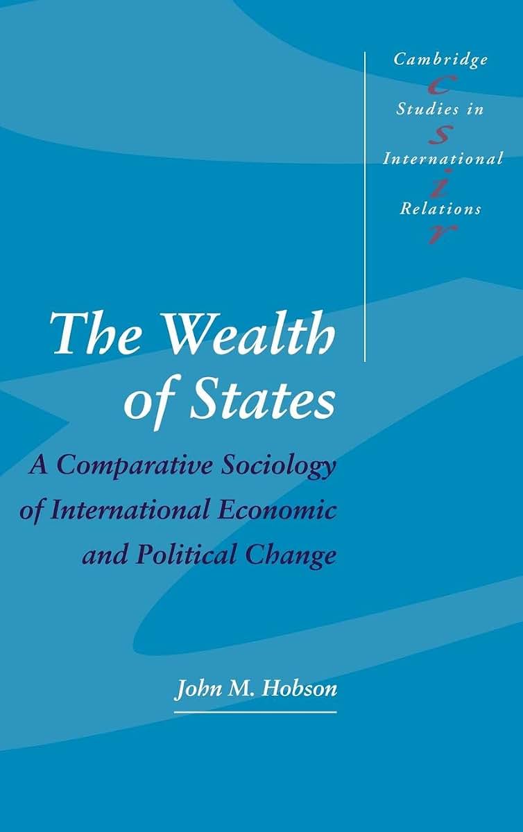 The Wealth of States: A Comparative Sociology of International Economic and Political Change (Cambridge Studies in International Relations, Series Number 52)