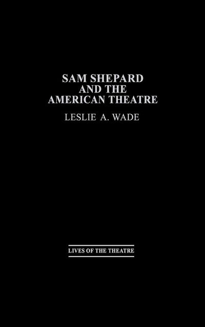 Sam Shepard and the American Theatre (Contributions in Drama and Theatre Studies: Lives of the Theatre)