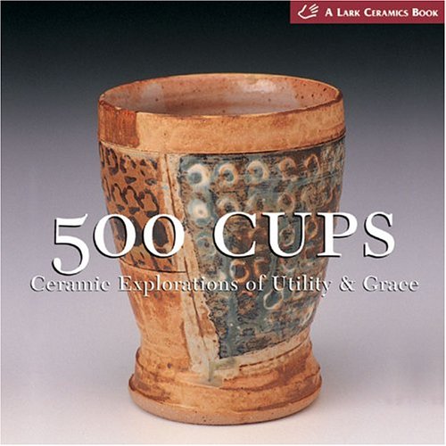 500 Cups: Ceramic Explorations of Utility & Grace (A Lake Ce
