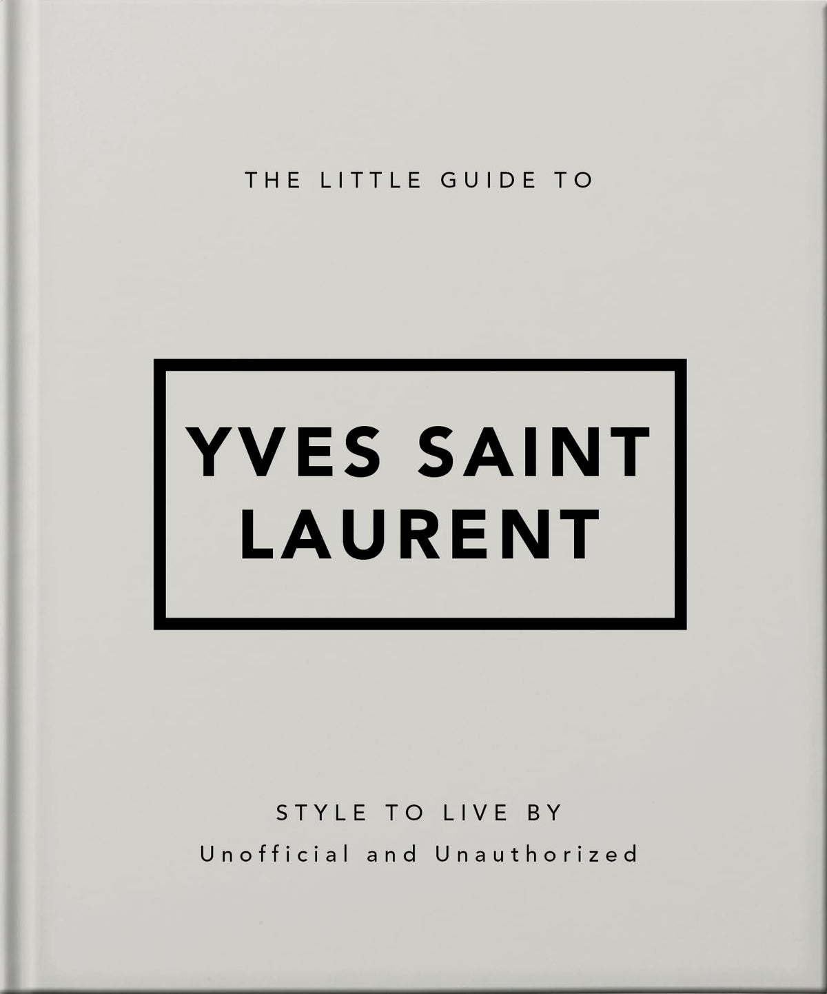 The Little Guide to Yves Saint Laurent: Style to Live By (The Little Books of Fashion, 6)