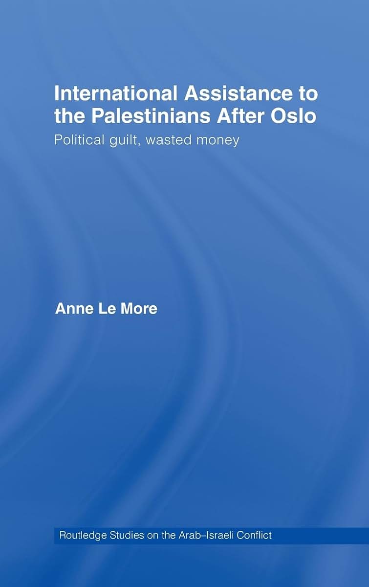International Assistance to the Palestinians after Oslo: Political guilt, wasted money (Routledge Studies on the Arab-Israeli Conflict)
