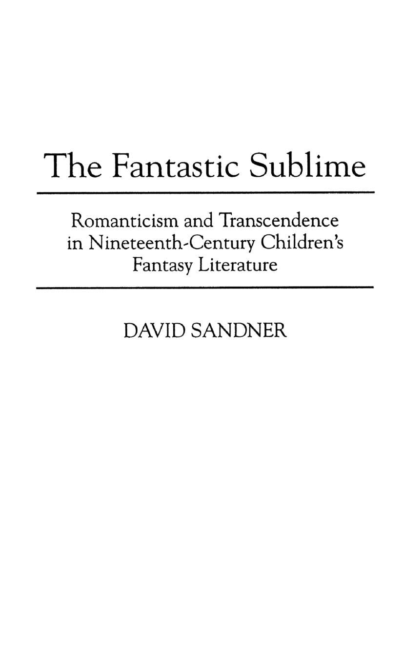 The Fantastic Sublime: Romanticism and Transcendence in Nineteenth-Century Children's Fantasy Literature (Contributions to the Study of Science Fiction and Fantasy)