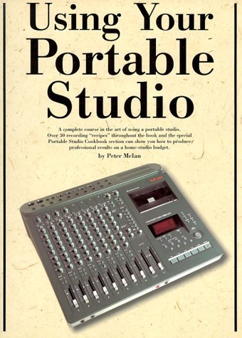 Using Your Portable Studio: A Complete Course to the Art of Using a Portable Studio