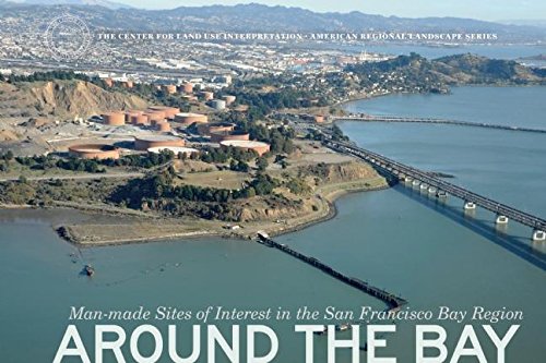 Around the Bay: Man-Made Sites of Interest in the San Francisco Bay Region (The Center for Land Use Interpretation American Regional Landscape Series)