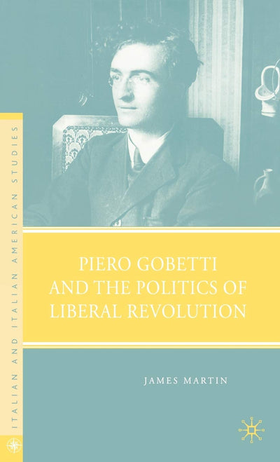 Piero Gobetti and the Politics of Liberal Revolution (Italian and Italian American Studies)