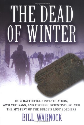 The Dead of Winter: How Battlefield Investigators, WWII Veterans, and Forensic Scientists Solved the Mystery of the Bulge's Lost Soldiers