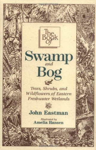 The Book of Swamp & Bog: Trees, Shrubs, and Wildflowers of Eastern Freshwater Wetlands
