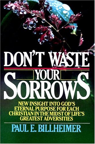 Don't Waste Your Sorrows: New Insight into God's Eternal Purpose for Each Christian in the Midst of Life's Greatest Adversities