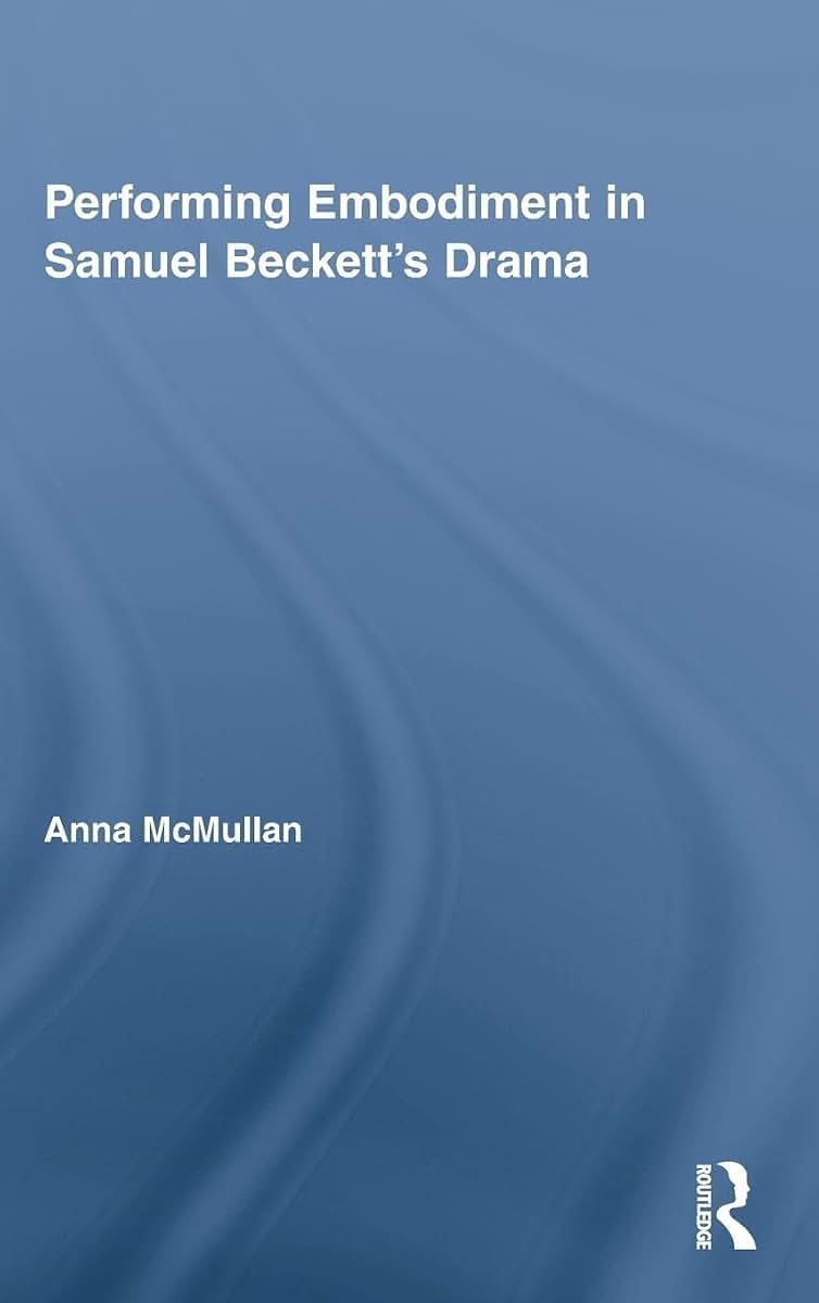 Performing Embodiment in Samuel Beckett's Drama (Routledge Advances in Theatre & Performance Studies)