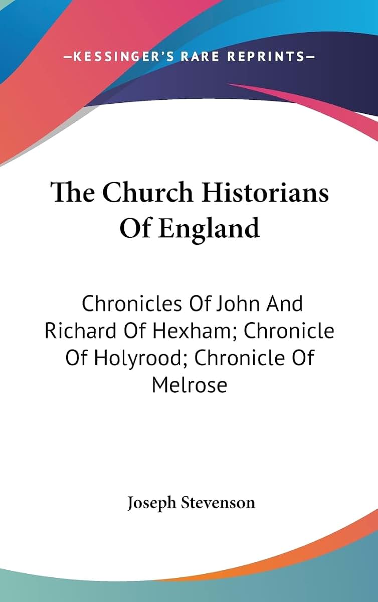 The Church Historians Of England: Chronicles Of John And Richard Of Hexham; Chronicle Of Holyrood; Chronicle Of Melrose