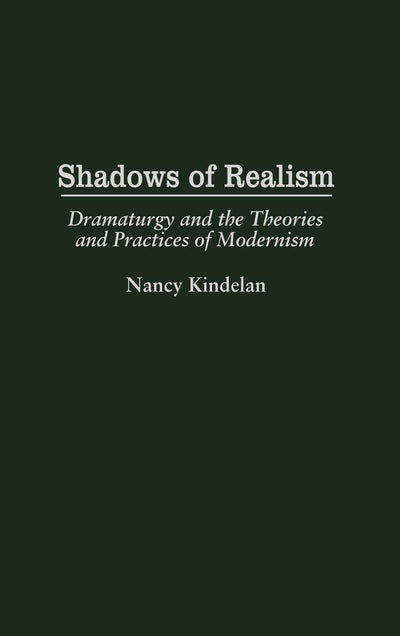 Shadows of Realism: Dramaturgy and the Theories and Practices of Modernism (Contributions in Drama and Theatre Studies)