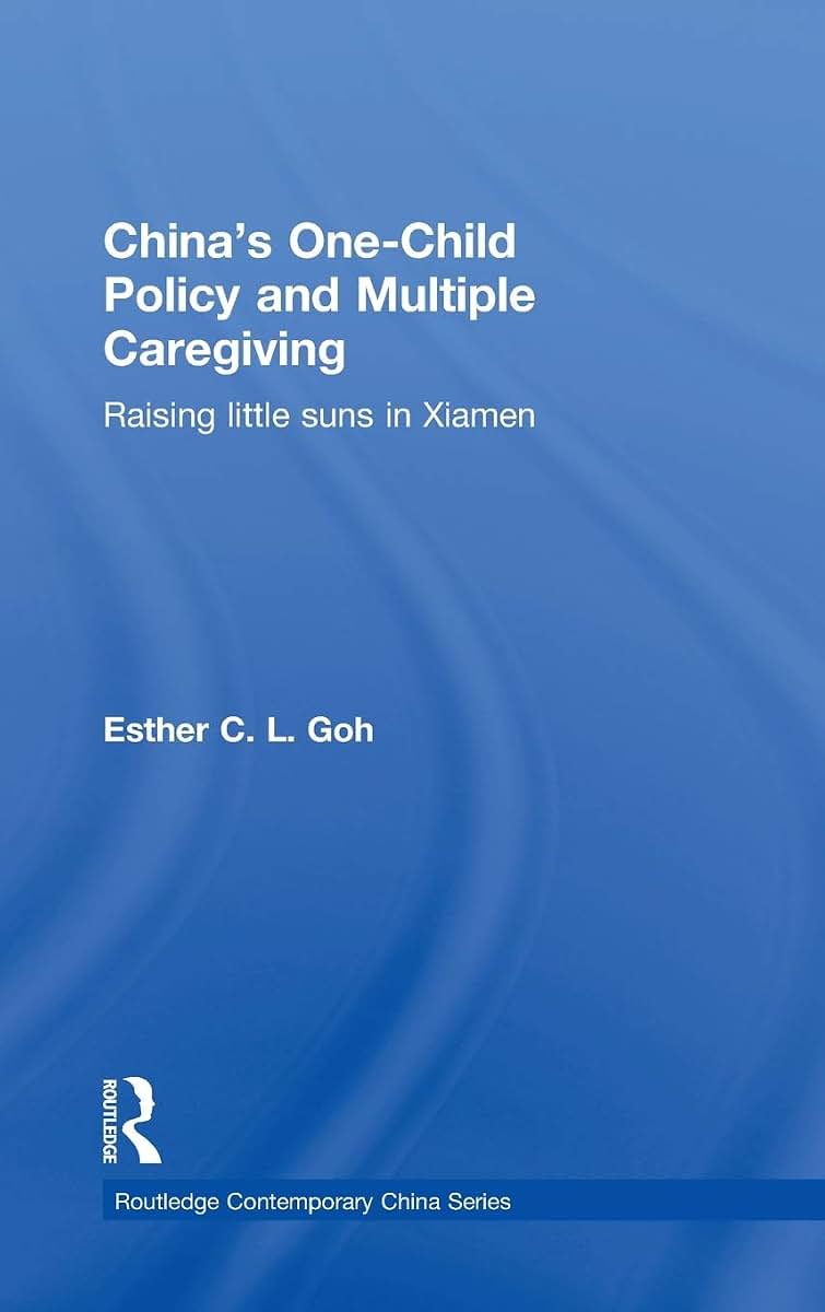 China's One-Child Policy and Multiple Caregiving: Raising Little Suns in Xiamen (Routledge Contemporary China Series)