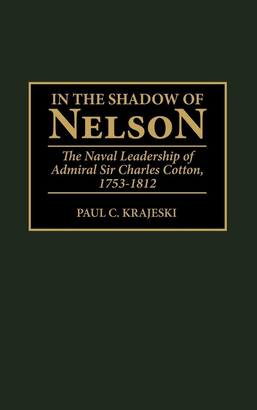 In the Shadow of Nelson: The Naval Leadership of Admiral Sir Charles Cotton, 1753-1812 (Contributions in Military Studies)