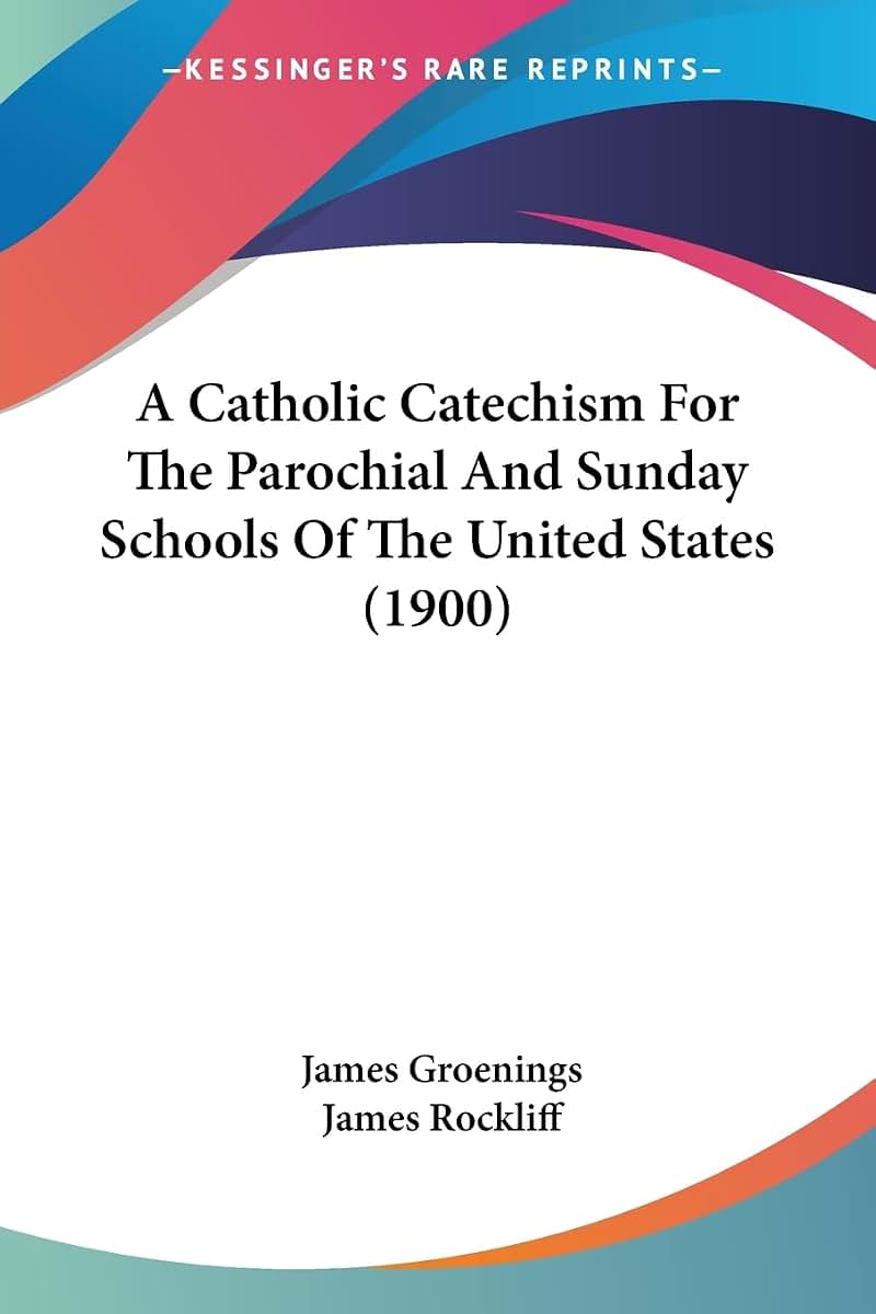 A Catholic Catechism For The Parochial And Sunday Schools Of The United States (1900)