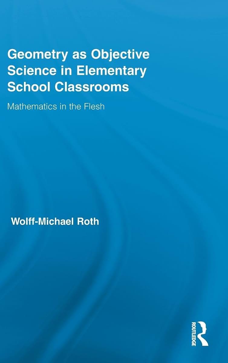 Geometry as Objective Science in Elementary School Classrooms: Mathematics in the Flesh (Routledge International Studies in the Philosophy of Education)