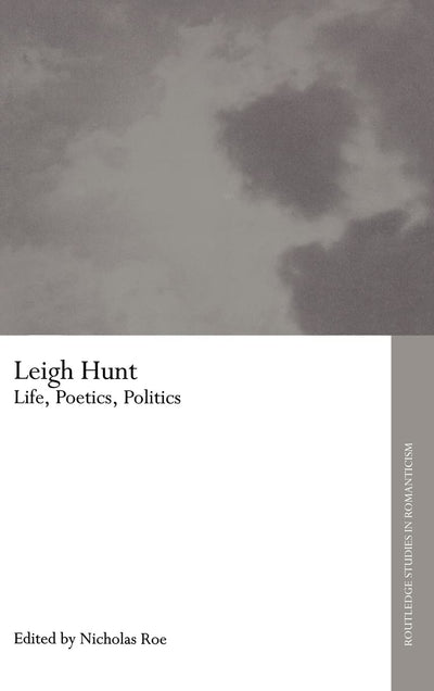 Leigh Hunt: Life, Poetics, Politics (Routledge Studies in Romanticism)