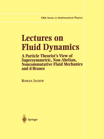 Lectures on Fluid Dynamics: A Particle Theorists View of Supersymmetric, Non-Abelian, Noncommutative Fluid Mechanics and d-Branes (CRM Series in Mathematical Physics)