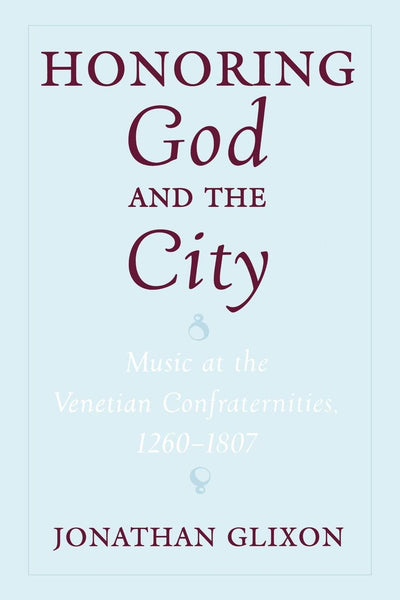 Honoring God and the City: Music at the Venetian Confraternities 1260-1806