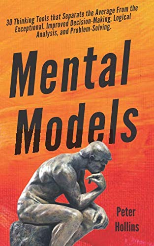 Mental Models: 30 Thinking Tools that Separate the Average From the Exceptional. Improved Decision-Making, Logical Analysis, and Problem-Solving. (Mental Models for Better Living)