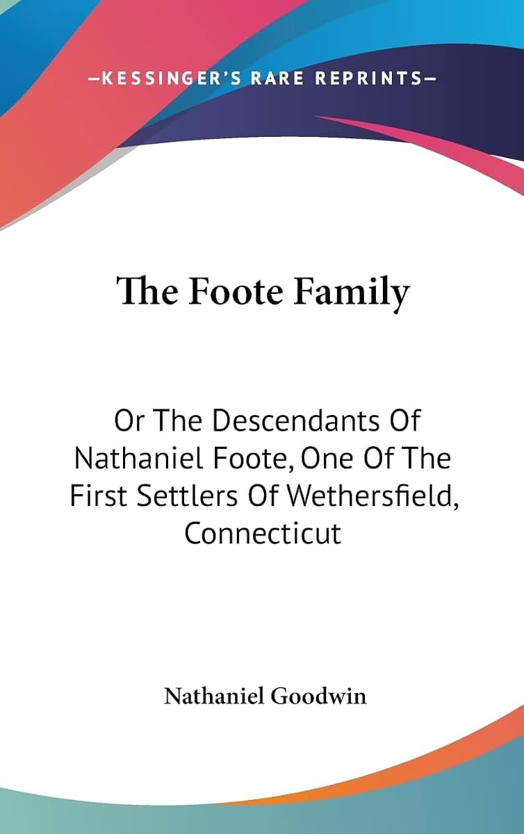 The Foote Family: Or The Descendants Of Nathaniel Foote, One Of The First Settlers Of Wethersfield, Connecticut