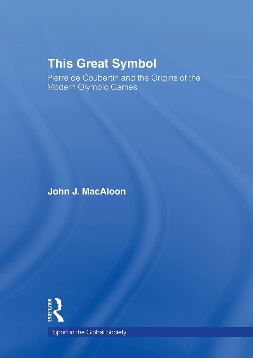 This Great Symbol: Pierre de Coubertin and the Origins of the Modern Olympic Games (Sport in the Global Society)