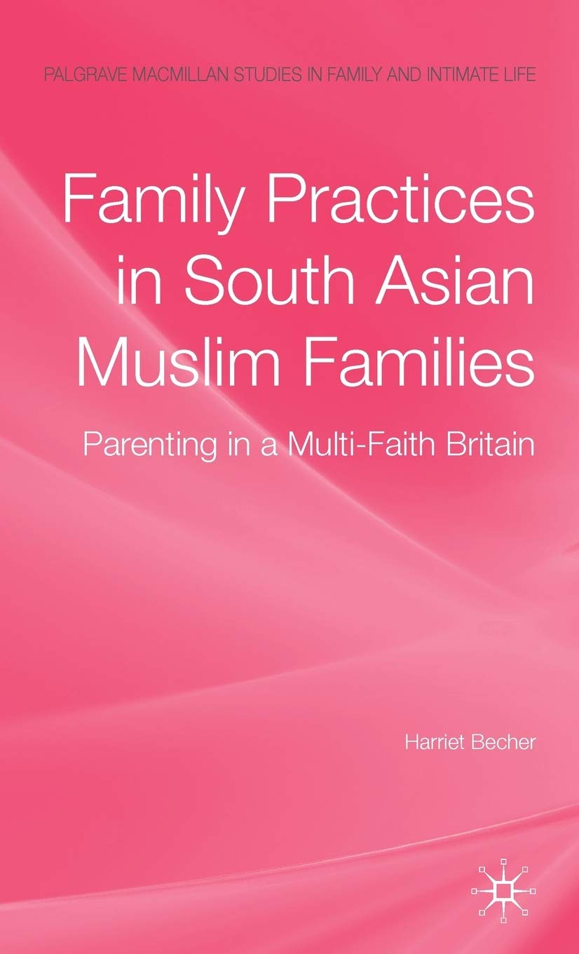 Family Practices in South Asian Muslim Families: Parenting in a Multi-Faith Britain (Palgrave Macmillan Studies in Family and Intimate Life)