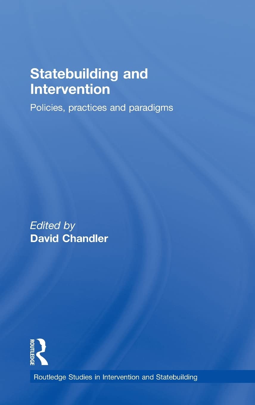 Statebuilding and Intervention: Policies, Practices and Paradigms (Routledge Studies in Intervention and Statebuilding)