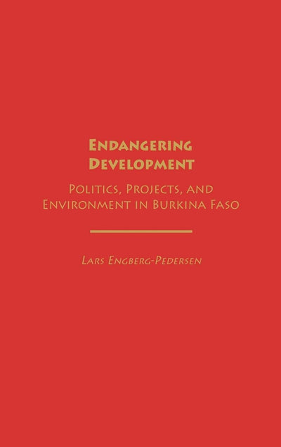 Endangering Development: Politics, Projects, and Environment in Burkina Faso