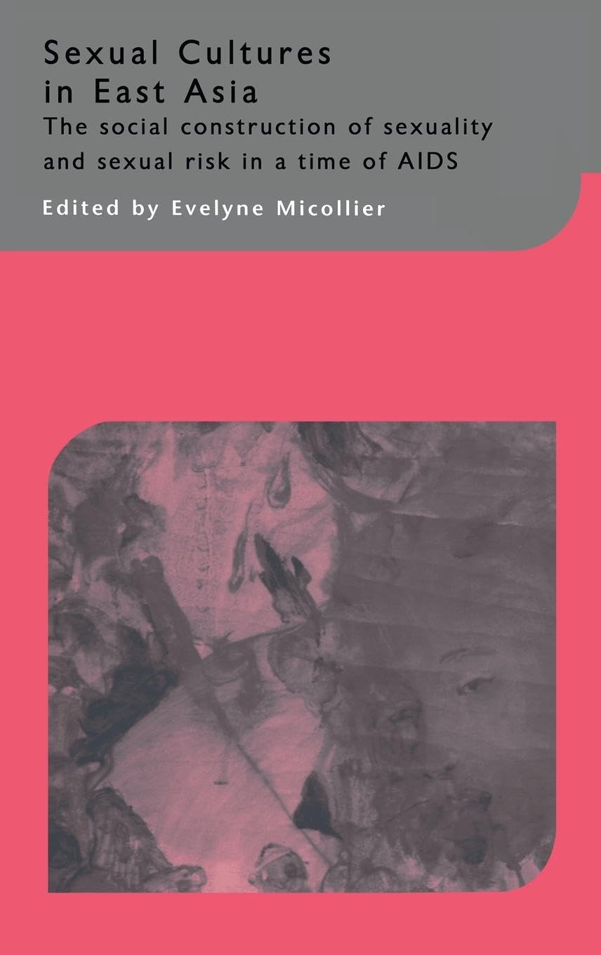Sexual Cultures in East Asia: The Social Construction of Sexuality and Sexual Risk in a Time of AIDS (Routledgecurzon--Iias Asian Studies Series)