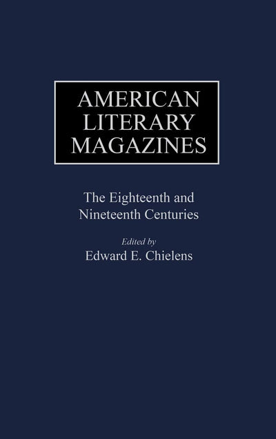 American Literary Magazines: The Eighteenth and Nineteenth Centuries (Historical Guides to the World's Periodicals and Newspapers)