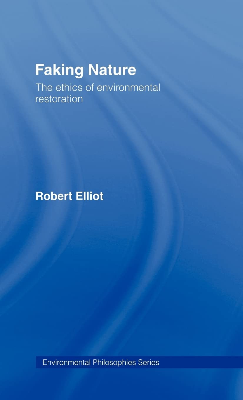 Faking Nature: The Ethics of Environmental Restoration (Environmental Philosophies)