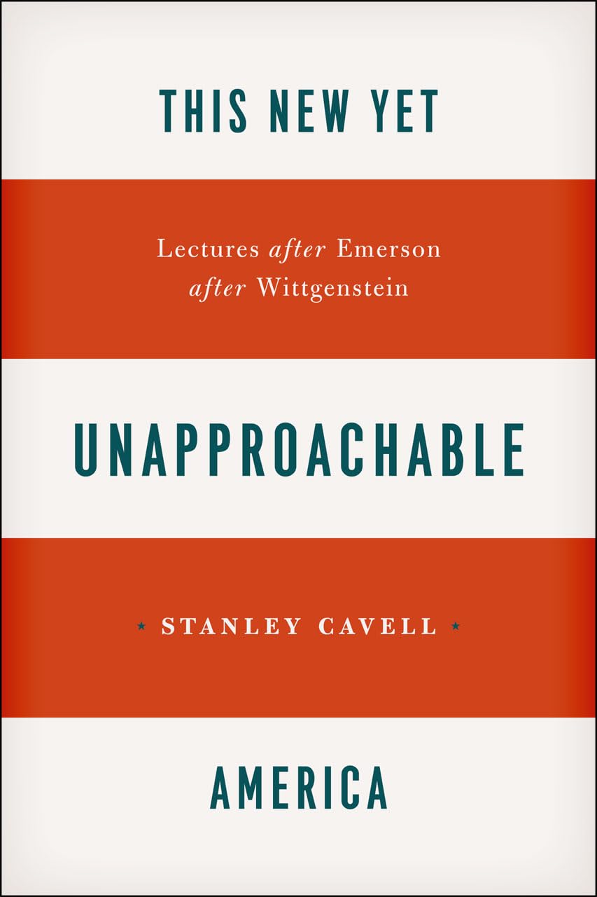 This New Yet Unapproachable America: Lectures after Emerson after Wittgenstein (Carpenter Lectures)