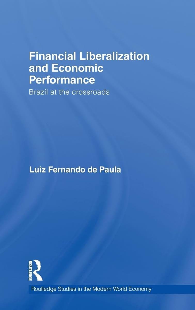 Financial Liberalization and Economic Performance: Brazil at the Crossroads (Routledge Studies in the Modern World Economy)