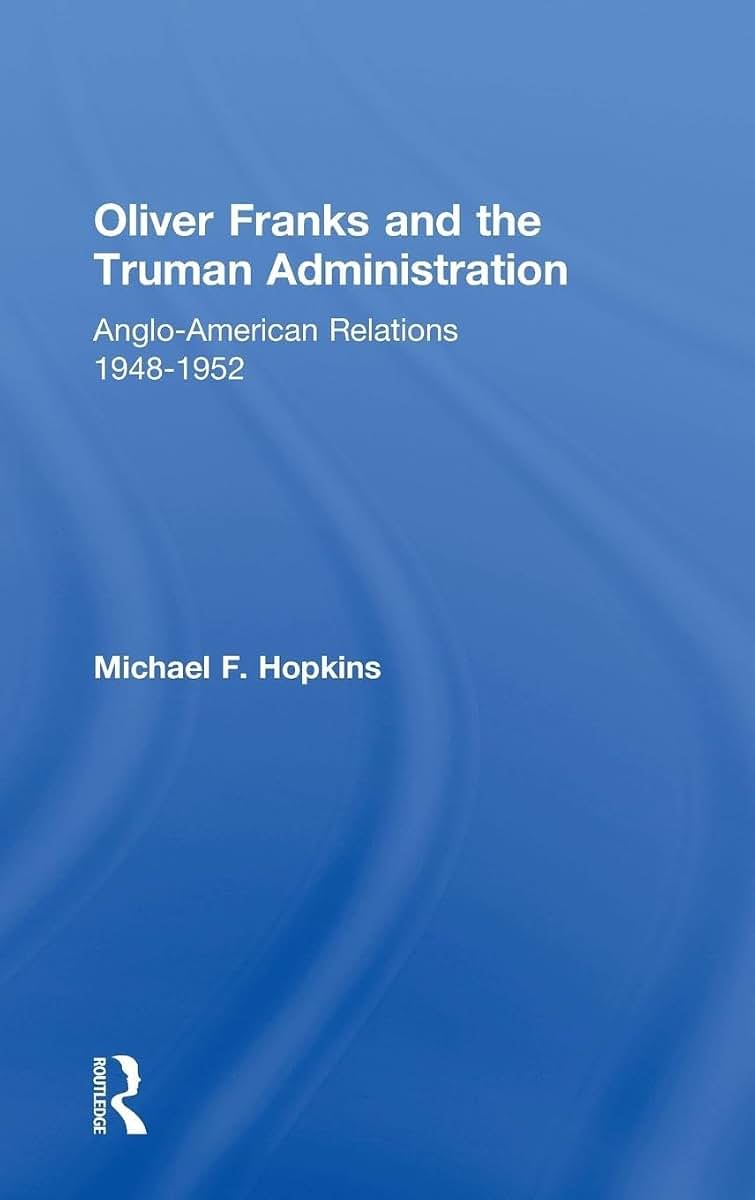 Oliver Franks and the Truman Administration: Anglo-American Relations, 1948-1952 (Cass Series--Diplomats and Diplomacy)