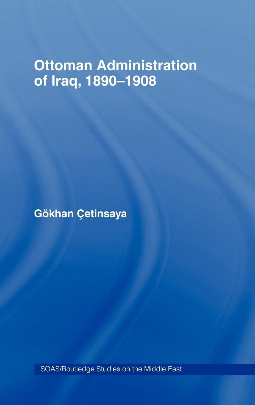 The Ottoman Administration of Iraq, 1890-1908 (SOAS/Routledge Studies on the Middle East)