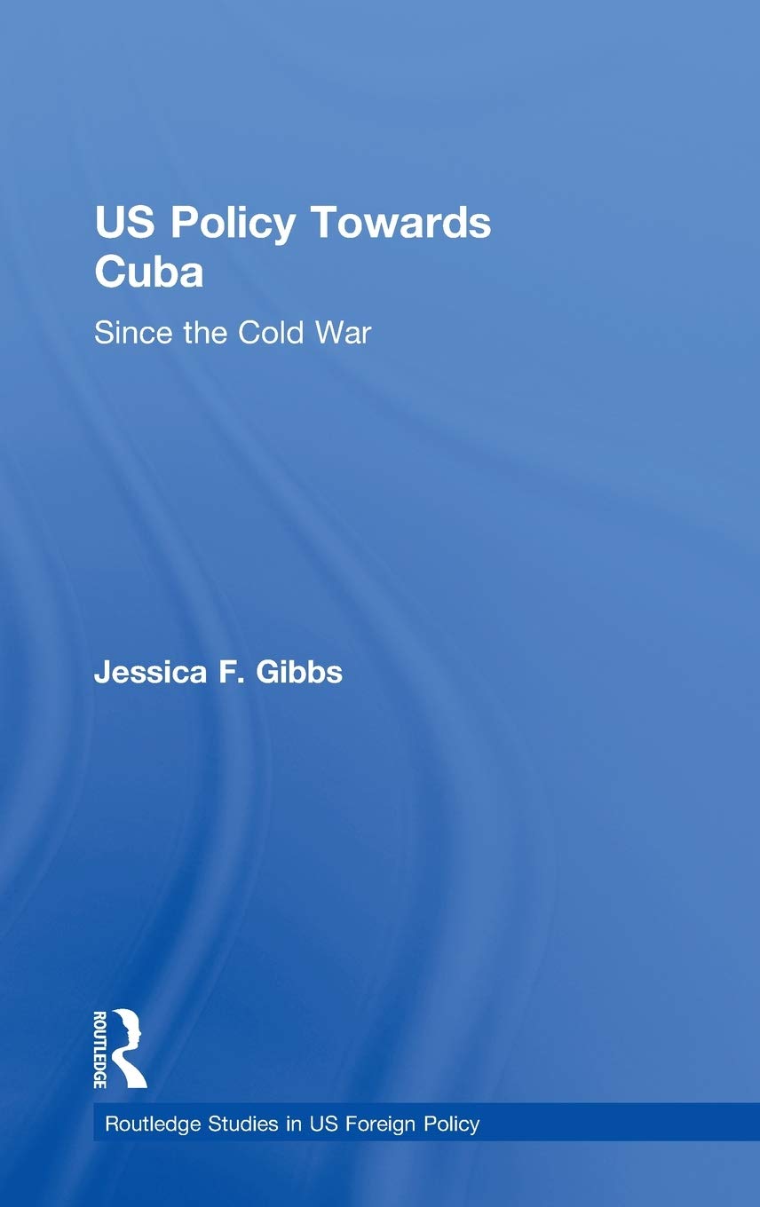 US Policy Towards Cuba: Since the Cold War (Routledge Studies in US Foreign Policy)