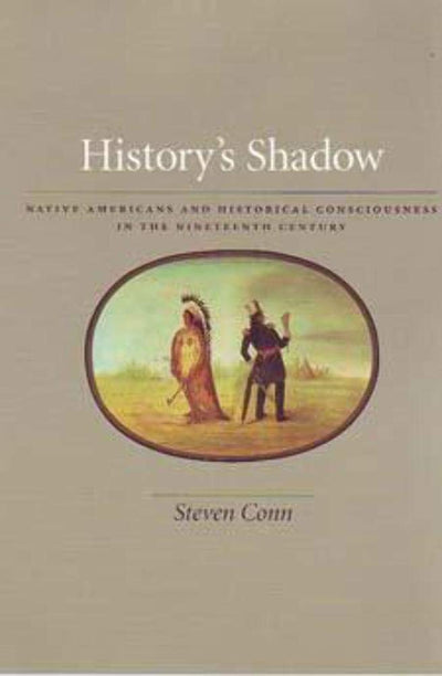 History's Shadow: Native Americans and Historical Consciousness in the Nineteenth Century