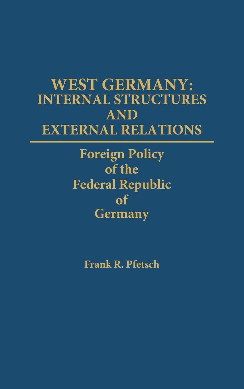 West Germany: Internal Structures and External Relations: Foreign Policy of the Federal Republic of Germany