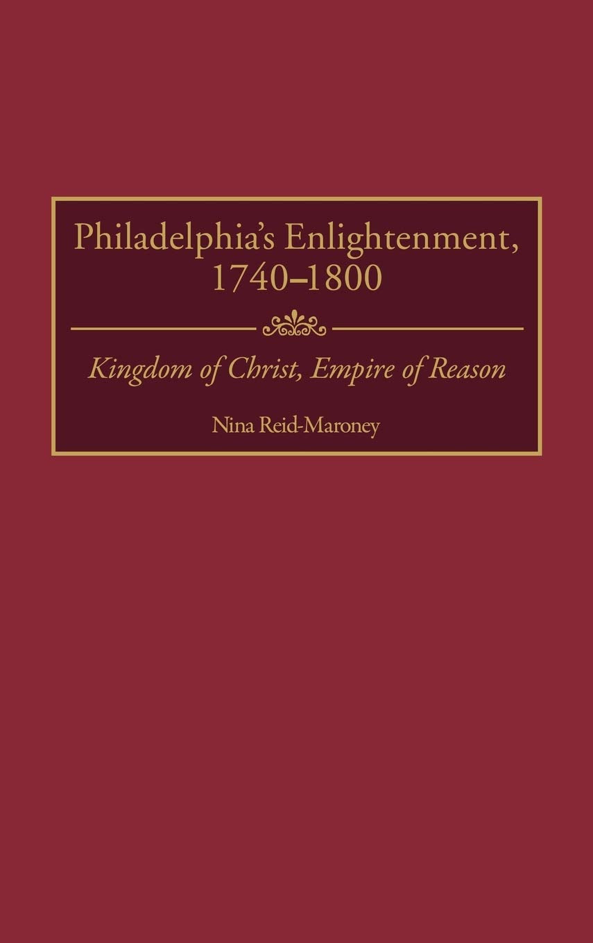 Philadelphia's Enlightenment, 1740-1800: Kingdom of Christ, Empire of Reason (Contributions to the Study of World History)