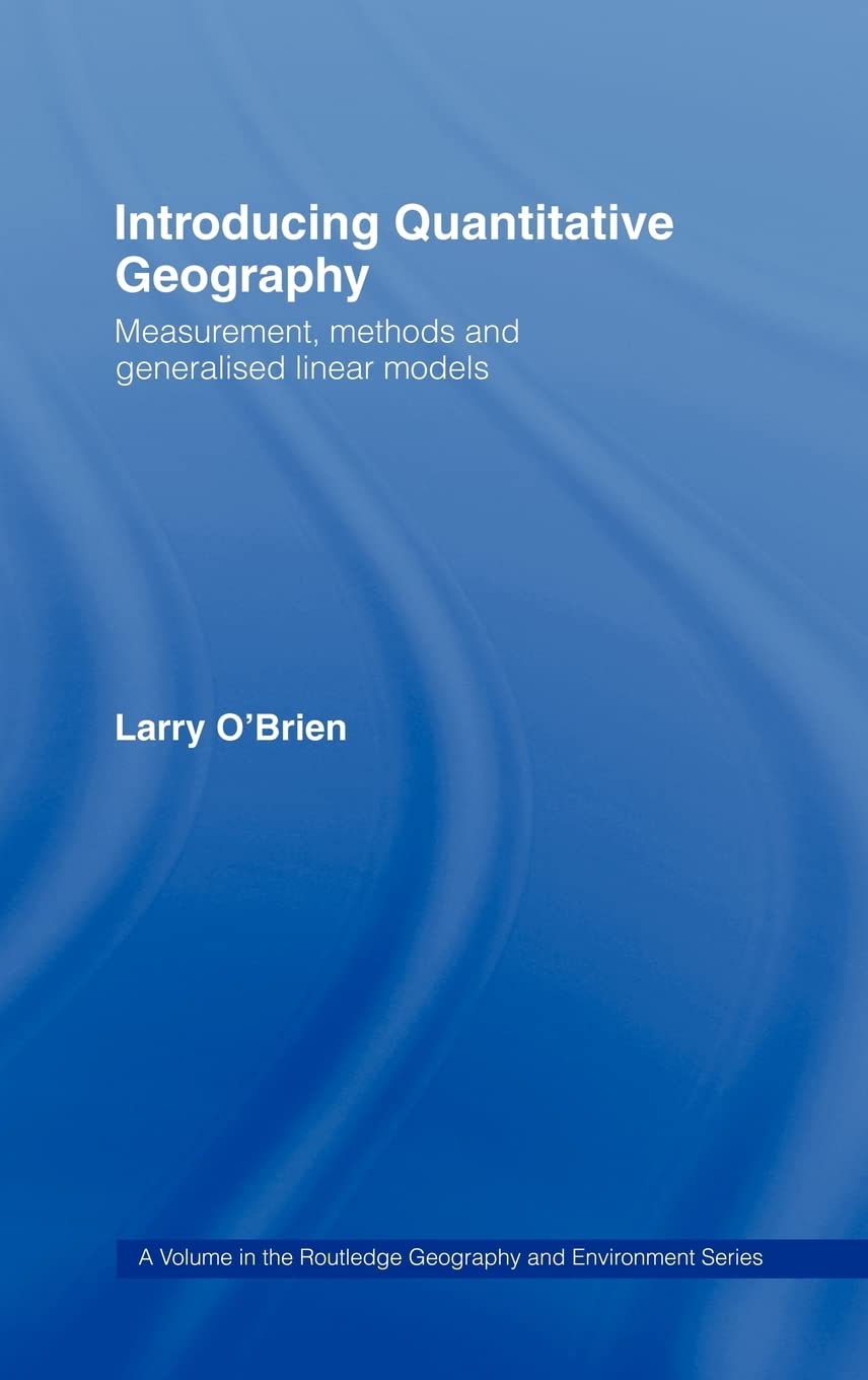 Introducing Quantitative Geography: Measurement, Methods and Generalised Linear Models (Geography and Environment)