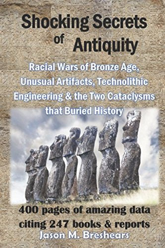 Shocking Secrets of Antiquity: Racial Wars of Bronze Age, Unusual Artifacts, Technolithic Engineering & the Two Cataclysms that Buried History