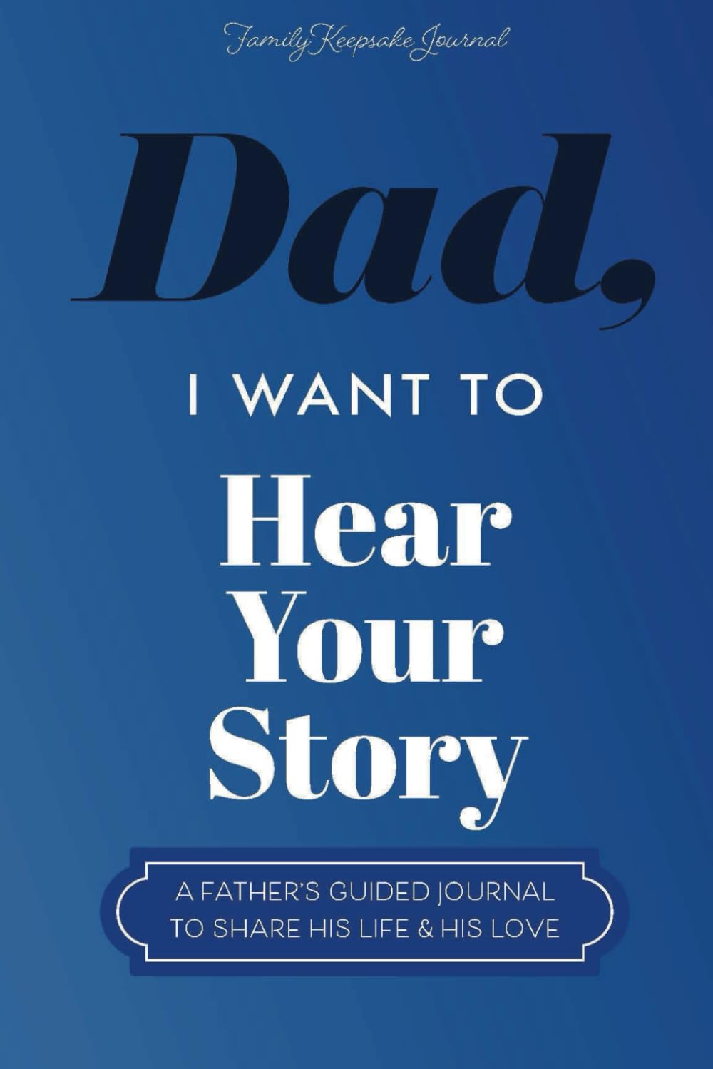 Dad, I Want to Hear Your Story: A Fathers Guided Journal To